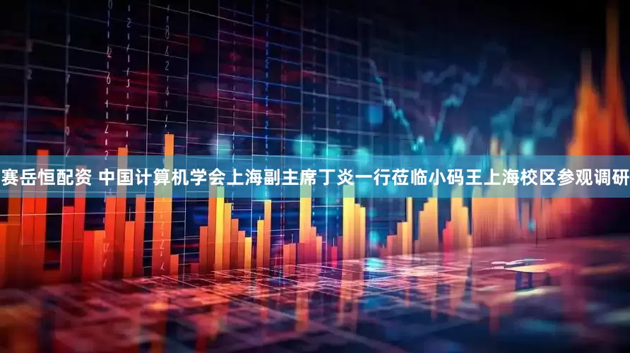 赛岳恒配资 中国计算机学会上海副主席丁炎一行莅临小码王上海校区参观调研