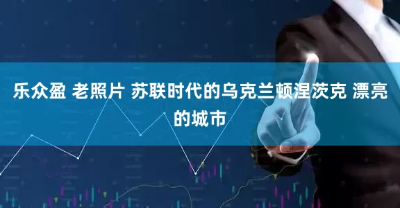 乐众盈 老照片 苏联时代的乌克兰顿涅茨克 漂亮的城市