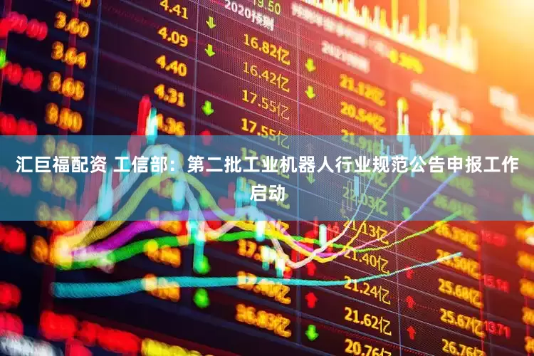汇巨福配资 工信部：第二批工业机器人行业规范公告申报工作启动