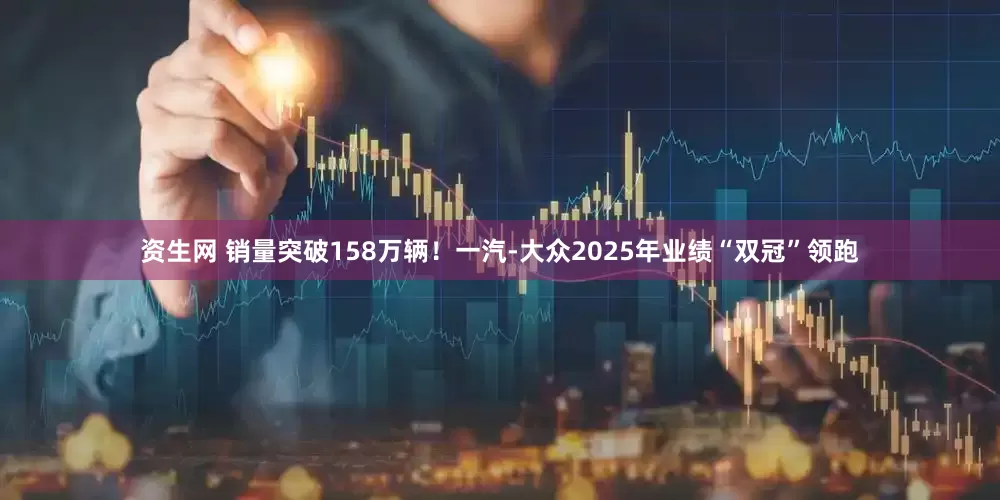 资生网 销量突破158万辆！一汽-大众2025年业绩“双冠”领跑