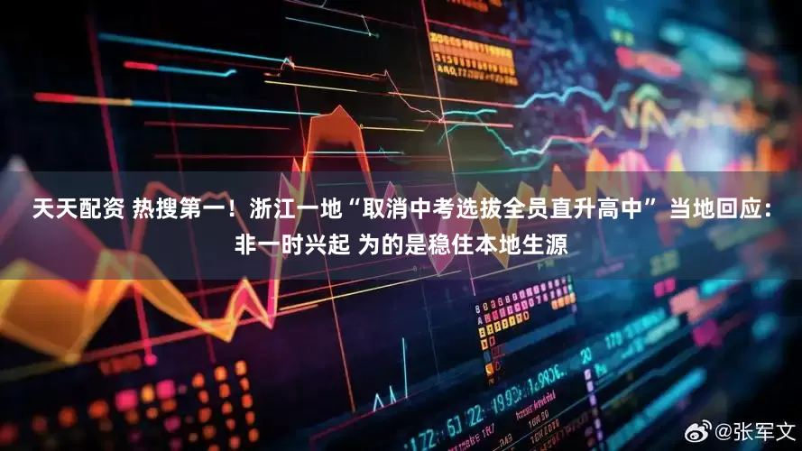 天天配资 热搜第一！浙江一地“取消中考选拔全员直升高中” 当地回应：非一时兴起 为的是稳住本地生源