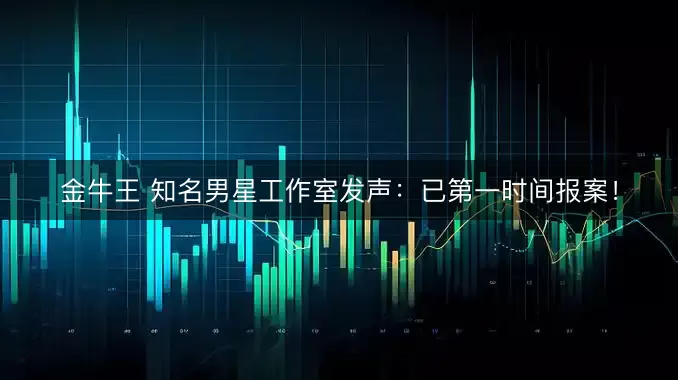 金牛王 知名男星工作室发声：已第一时间报案！